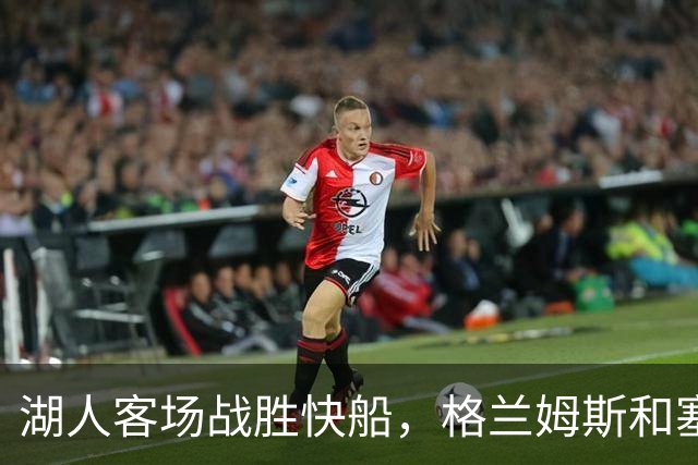湖人客场战胜快船，格兰姆斯和塞克斯顿共同发威